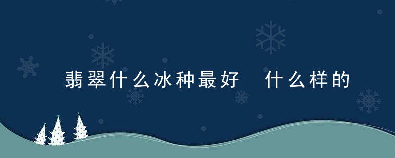 翡翠什么冰种最好 什么样的冰种翡翠好